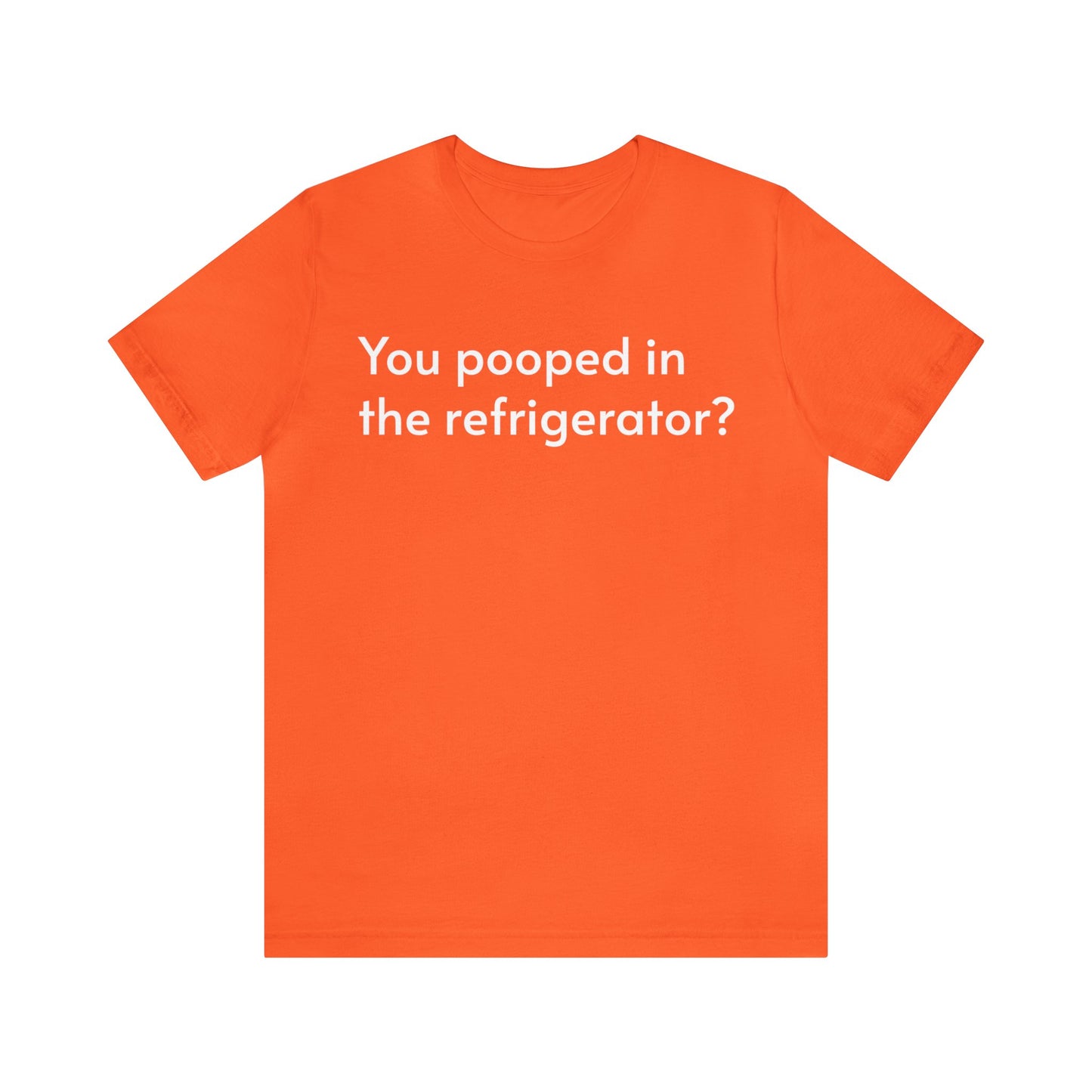 You pooped in the refrigerator?